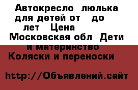 Автокресло -люлька для детей от 0 до 1.6 лет › Цена ­ 4 000 - Московская обл. Дети и материнство » Коляски и переноски   